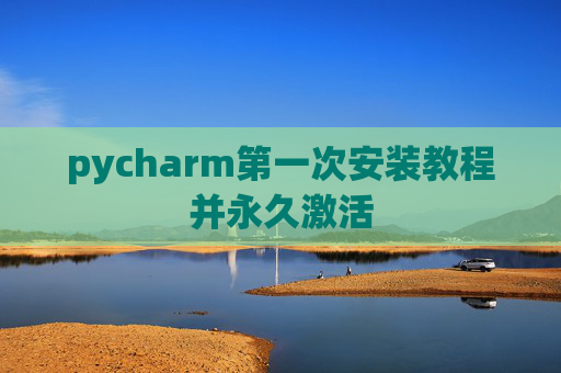 pycharm第一次安装教程并永久激活